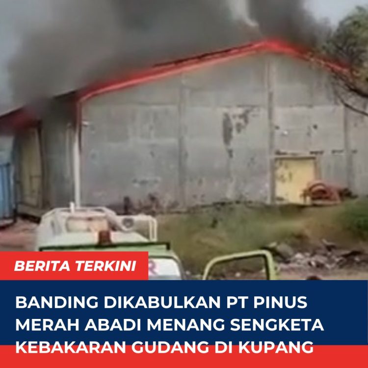 Banding Dikabulkan PT Pinus Merah Abadi Menang Sengketa Kebakaran Gudang di Kupang